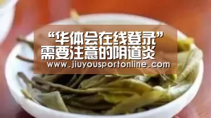“华体会在线登录”需要注意的阴道炎对女性朋友的危害(图2) 华体会