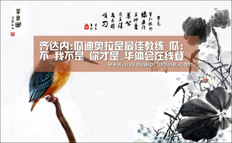 齐达内:瓜迪奥拉是最佳教练 瓜:不 我不是 你才是_华体会在线登录(图3) 华体会