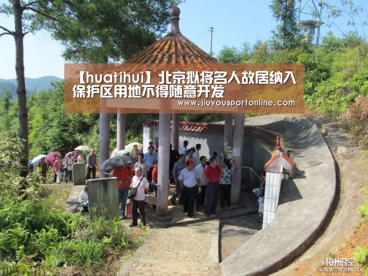 【huatihui】北京拟将名人故居纳入保护区用地不得随意开发(图4) 华体会在线登录