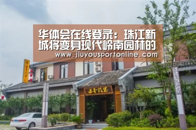 华体会在线登录:珠江新城将变身现代岭南园林的中央大公园(图1) 华体会app