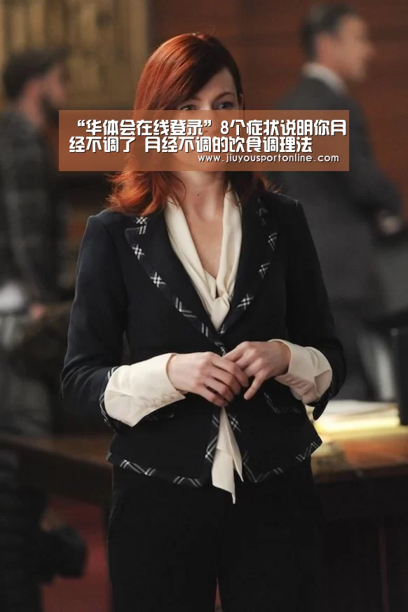 “华体会在线登录”8个症状说明你月经不调了 月经不调的饮食调理法(图1) 华体会在线登录