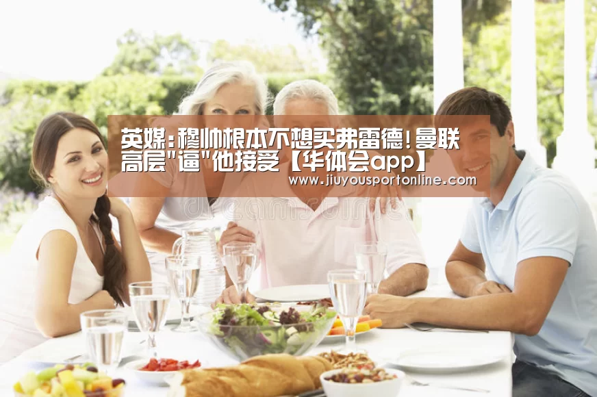 英媒:穆帅根本不想买弗雷德!曼联高层逼他接受【华体会app】(图3) 华体会